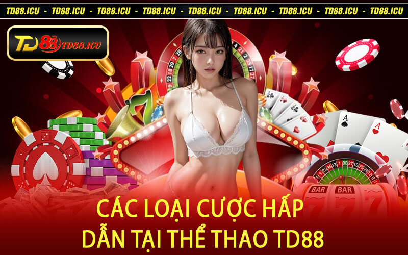Các Loại Cược Hấp Dẫn Tại Thể Thao TD88