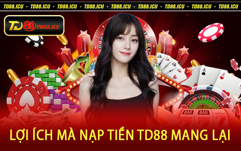 Lợi Ích Mà Nạp Tiền TD88 Mang Lại