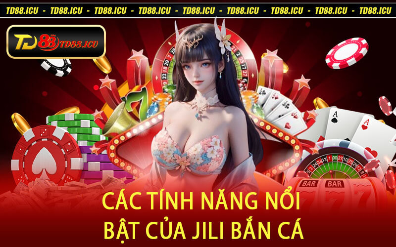 Các Tính Năng Nổi Bật Của Jili Bắn Cá