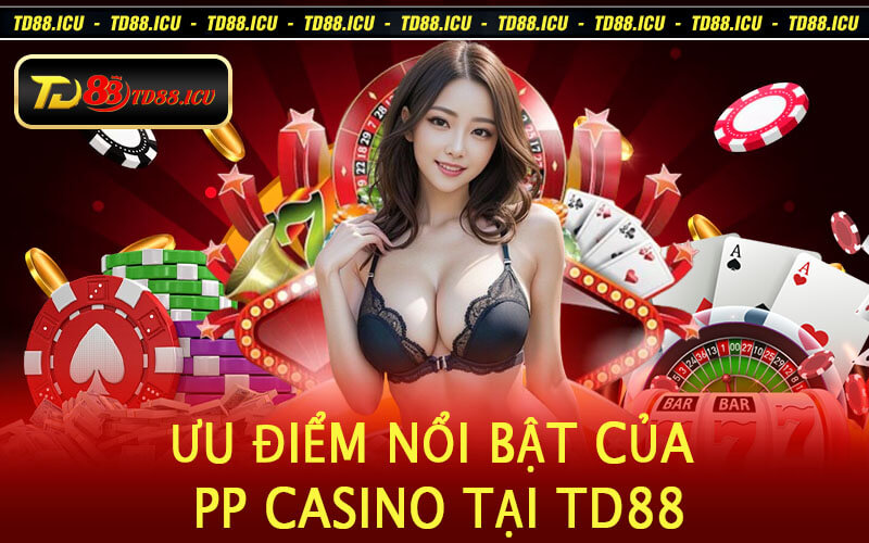 Ưu Điểm Nổi Bật của PP Casino tại TD88